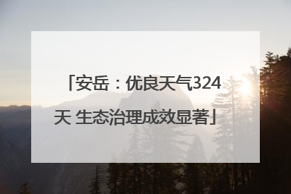 安岳：优良天气324天 生态治理成效显著