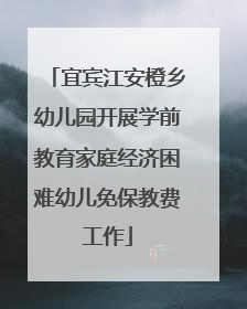 宜宾江安橙乡幼儿园开展学前教育家庭经济困难幼儿免保教费工作
