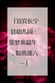 宜宾长宁县幼儿园：童梦系端午，粽香漫六一