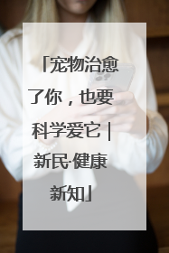 宠物治愈了你，也要科学爱它｜新民·健康新知