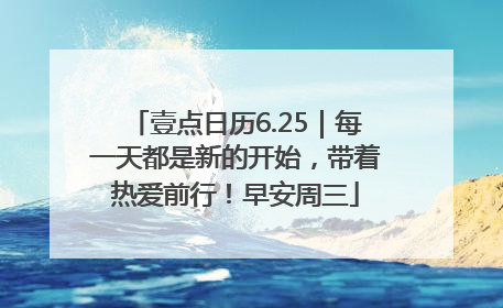 壹点日历6.25｜每一天都是新的开始，带着热爱前行！早安周三