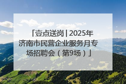 壹点送岗│2025年济南市民营企业服务月专场招聘会（第9场）