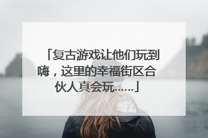 复古游戏让他们玩到嗨，这里的幸福街区合伙人真会玩……