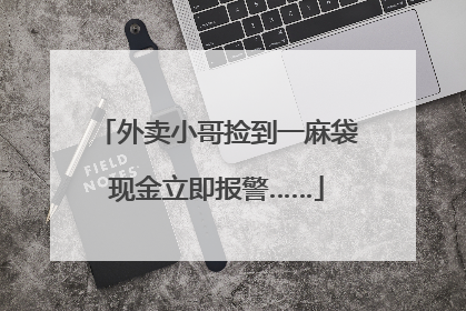 外卖小哥捡到一麻袋现金立即报警……