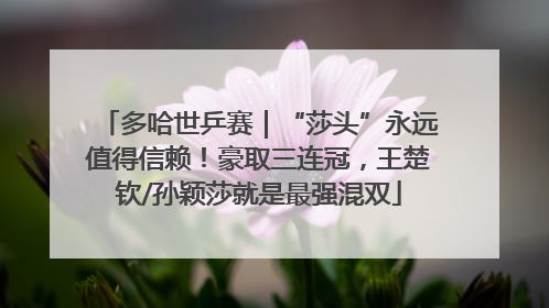 多哈世乒赛｜“莎头”永远值得信赖！豪取三连冠，王楚钦/孙颖莎就是最强混双