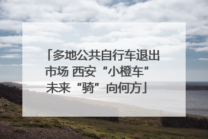多地公共自行车退出市场 西安“小橙车”未来“骑”向何方