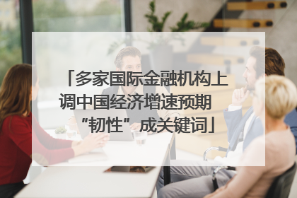 多家国际金融机构上调中国经济增速预期 “韧性”成关键词