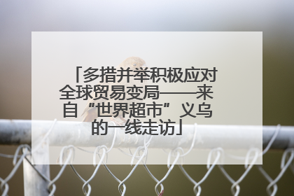 多措并举积极应对全球贸易变局——来自“世界超市”义乌的一线走访