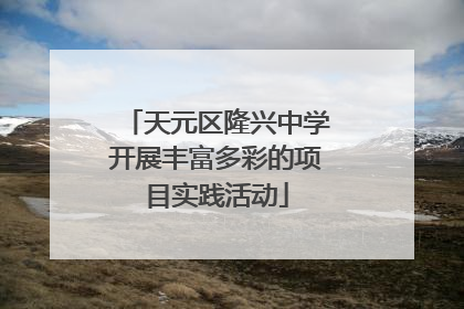 天元区隆兴中学开展丰富多彩的项目实践活动