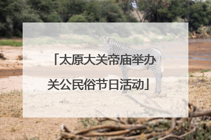 太原大关帝庙举办关公民俗节日活动