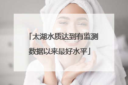 太湖水质达到有监测数据以来最好水平