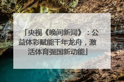 央视《晚间新闻》：公益体彩赋能千年龙舟，激活体育强国新动能