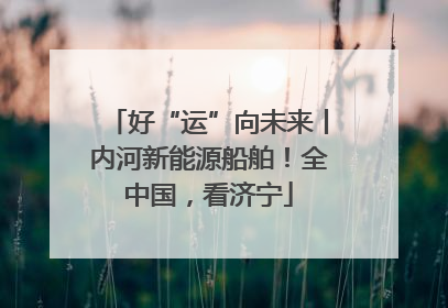 好“运”向未来丨内河新能源船舶！全中国，看济宁
