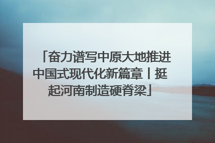 奋力谱写中原大地推进中国式现代化新篇章丨挺起河南制造硬脊梁