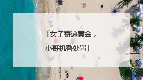 女子寄递黄金，小哥机警处置