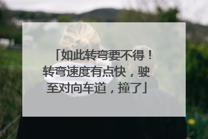如此转弯要不得！转弯速度有点快，驶至对向车道，撞了