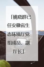 姚晓群已任安徽省生态环境厅党组成员、副厅长