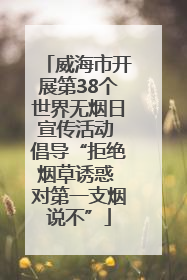 威海市开展第38个世界无烟日宣传活动 倡导“拒绝烟草诱惑 对第一支烟说不”