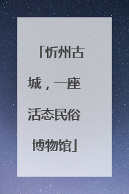 忻州古城，一座活态民俗博物馆