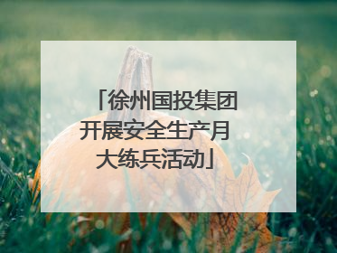 徐州国投集团开展安全生产月大练兵活动