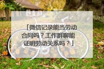 微信记录能当劳动合同吗？工作群聊能证明劳动关系吗？