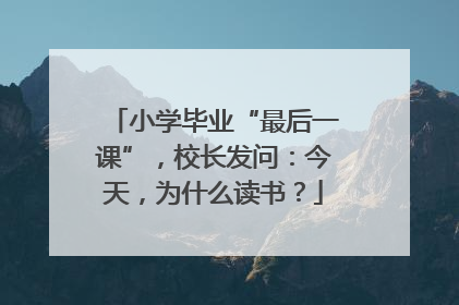 小学毕业“最后一课”，校长发问：今天，为什么读书？