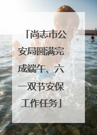 尚志市公安局圆满完成端午、六一双节安保工作任务
