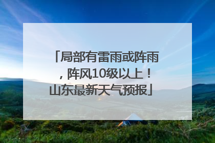 局部有雷雨或阵雨，阵风10级以上！山东最新天气预报