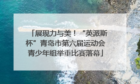 展现力与美！“英派斯杯”青岛市第六届运动会青少年组举重比赛落幕
