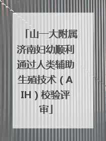 山一大附属济南妇幼顺利通过人类辅助生殖技术（AIH）校验评审