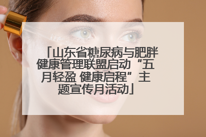 山东省糖尿病与肥胖健康管理联盟启动“五月轻盈 健康启程”主题宣传月活动