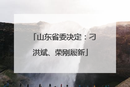 山东省委决定：刁洪斌、荣刚履新