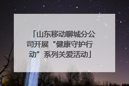 山东移动聊城分公司开展“健康守护行动”系列关爱活动
