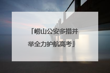 崂山公安多措并举全力护航高考
