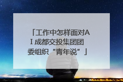 工作中怎样面对AI 成都交投集团团委组织“青年说”