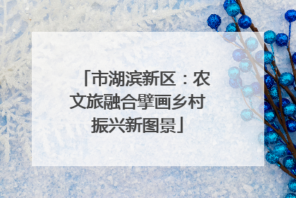 市湖滨新区：农文旅融合擘画乡村振兴新图景