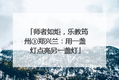 师者如炬，乐教筠州③郑兴兰：用一盏灯点亮另一盏灯