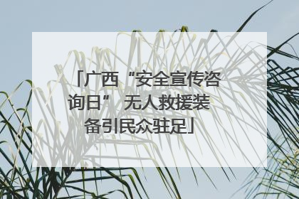 广西“安全宣传咨询日” 无人救援装备引民众驻足