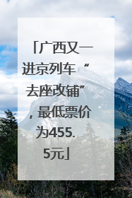 广西又一进京列车“去座改铺”，最低票价为455.5元