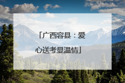 广西容县：爱心送考显温情