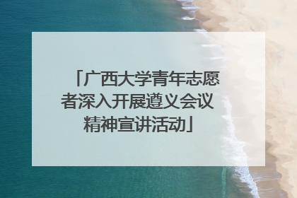 广西大学青年志愿者深入开展遵义会议精神宣讲活动