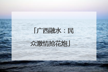 广西融水：民众激情抢花炮