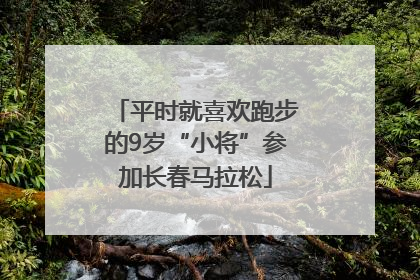 平时就喜欢跑步的9岁“小将”参加长春马拉松
