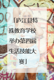 庐江县特殊教育学校举办第四届生活技能大赛