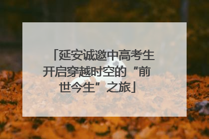 延安诚邀中高考生开启穿越时空的“前世今生”之旅