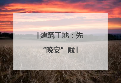 建筑工地：先“晚安”啦