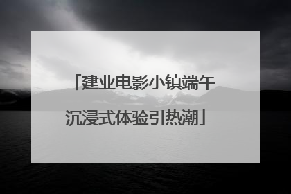 建业电影小镇端午沉浸式体验引热潮