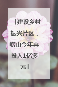 建设乡村振兴片区，崂山今年再投入1亿多元