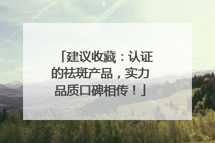 建议收藏：认证的祛斑产品，实力品质口碑相传！
