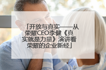 开放与真实——从荣耀CEO李健《真实就是力量》演讲看荣耀的企业新经